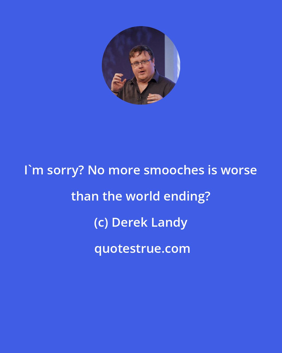 Derek Landy: I'm sorry? No more smooches is worse than the world ending?