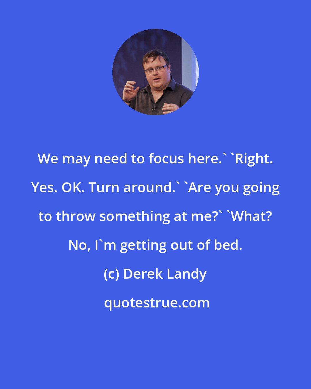 Derek Landy: We may need to focus here.' 'Right. Yes. OK. Turn around.' 'Are you going to throw something at me?' 'What? No, I'm getting out of bed.