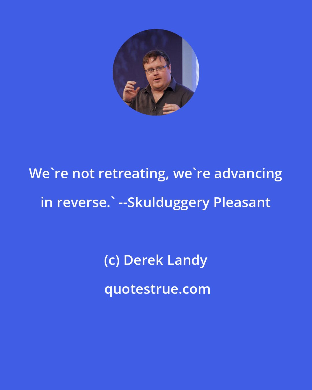 Derek Landy: We're not retreating, we're advancing in reverse.' --Skulduggery Pleasant