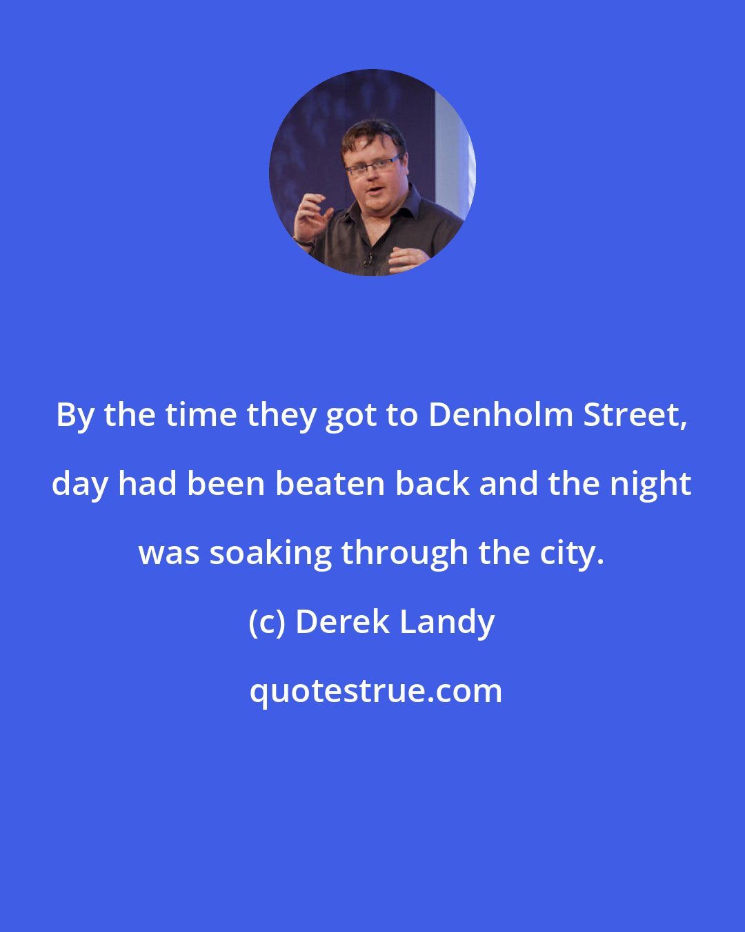 Derek Landy: By the time they got to Denholm Street, day had been beaten back and the night was soaking through the city.