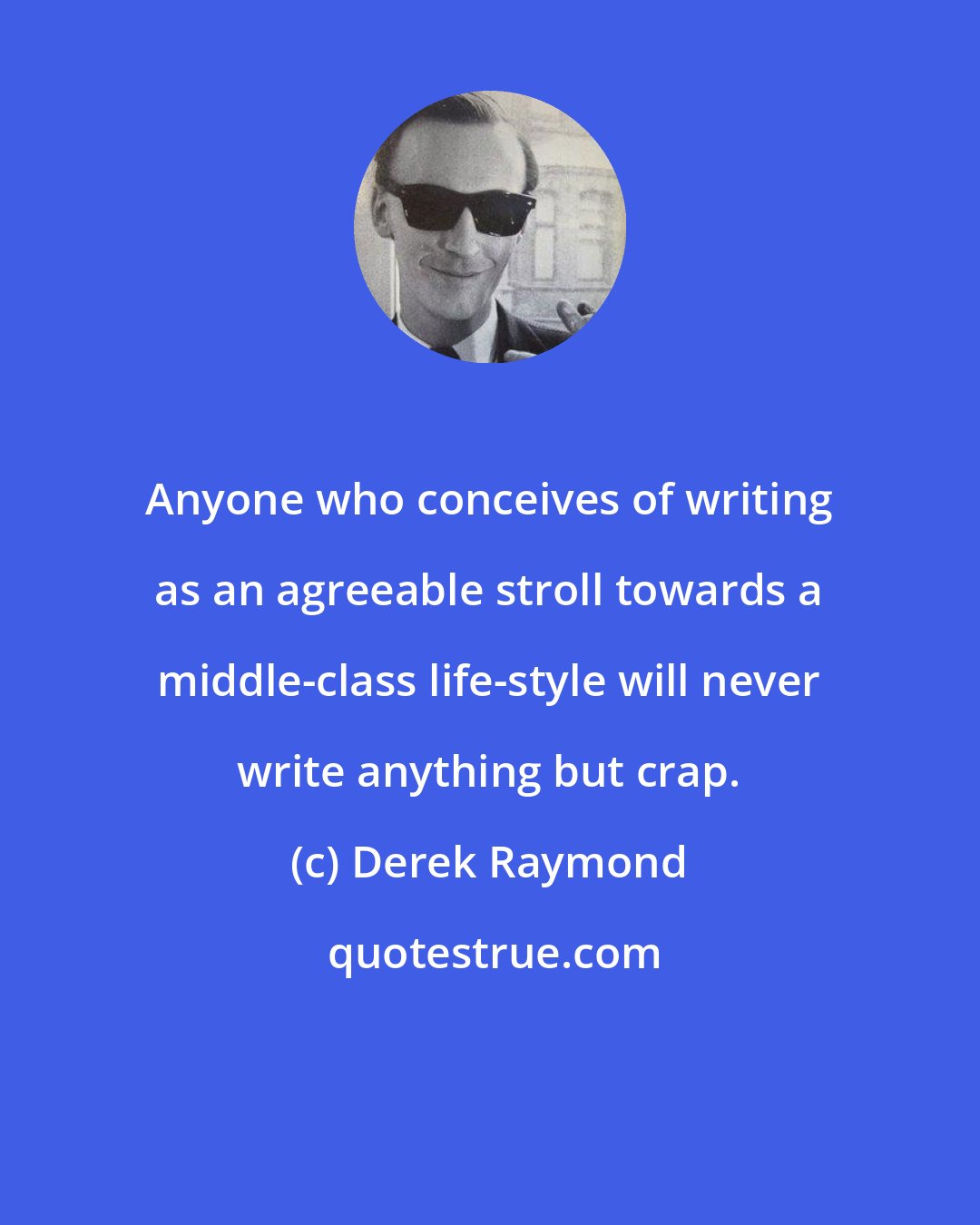 Derek Raymond: Anyone who conceives of writing as an agreeable stroll towards a middle-class life-style will never write anything but crap.