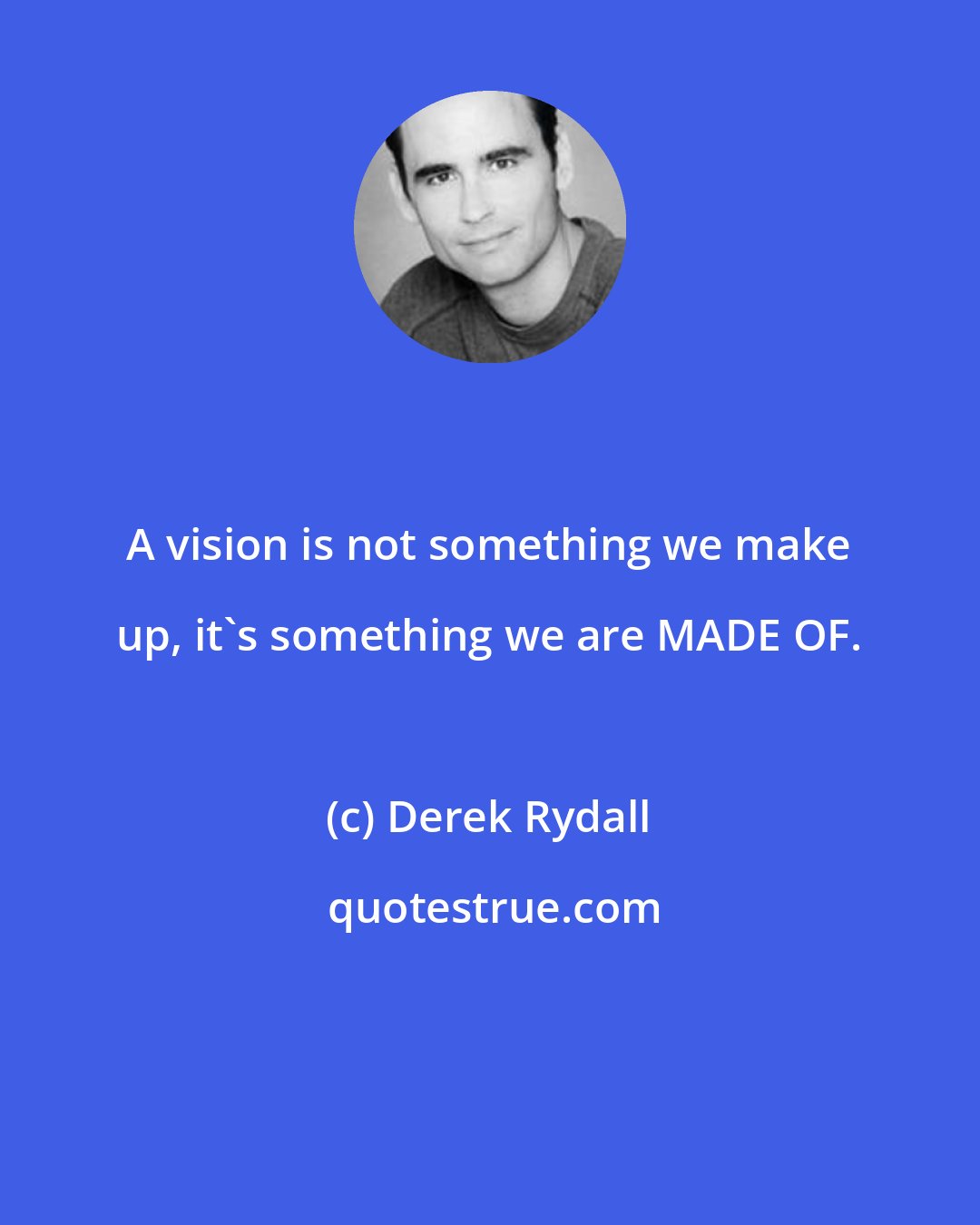 Derek Rydall: A vision is not something we make up, it's something we are MADE OF.