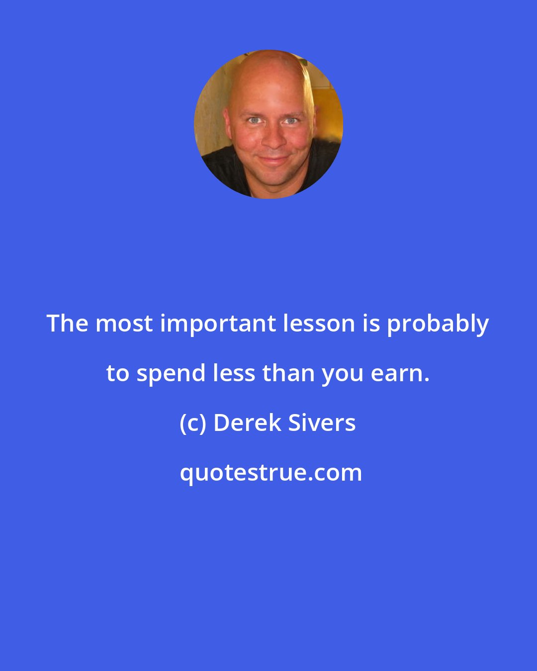 Derek Sivers: The most important lesson is probably to spend less than you earn.