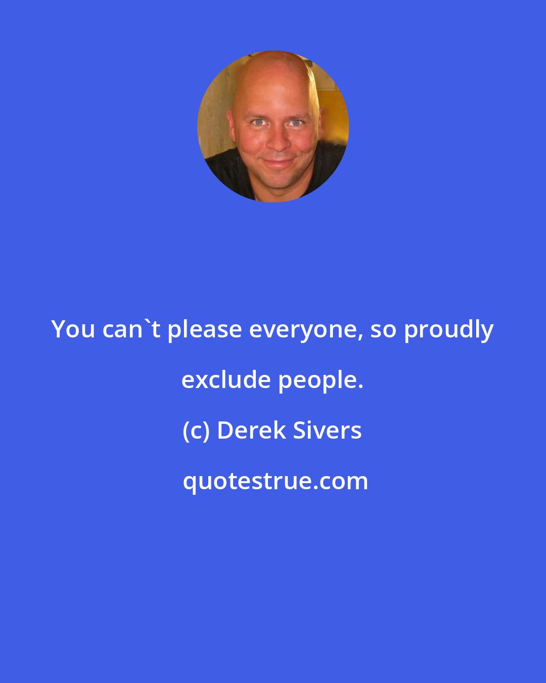 Derek Sivers: You can't please everyone, so proudly exclude people.