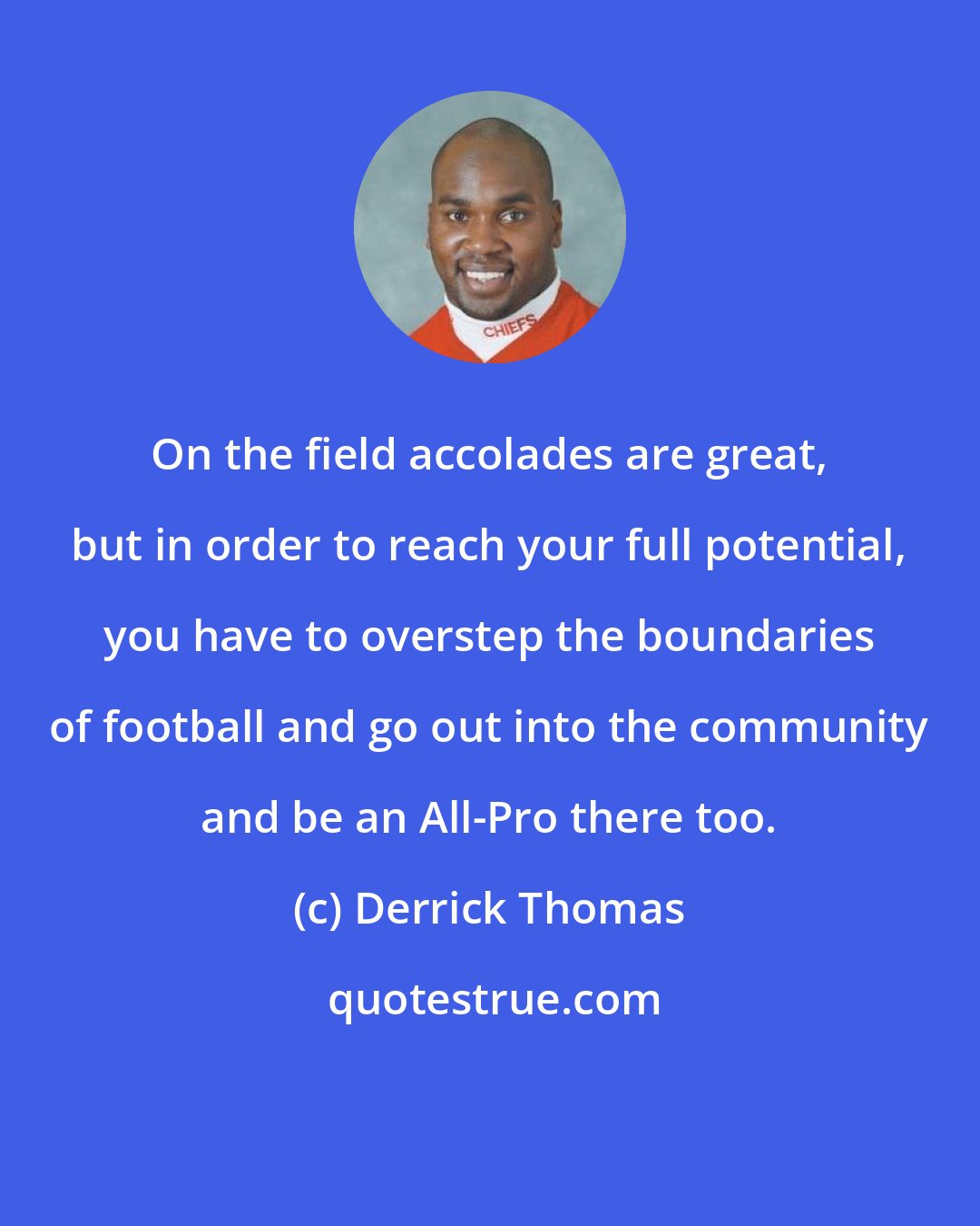 Derrick Thomas: On the field accolades are great, but in order to reach your full potential, you have to overstep the boundaries of football and go out into the community and be an All-Pro there too.