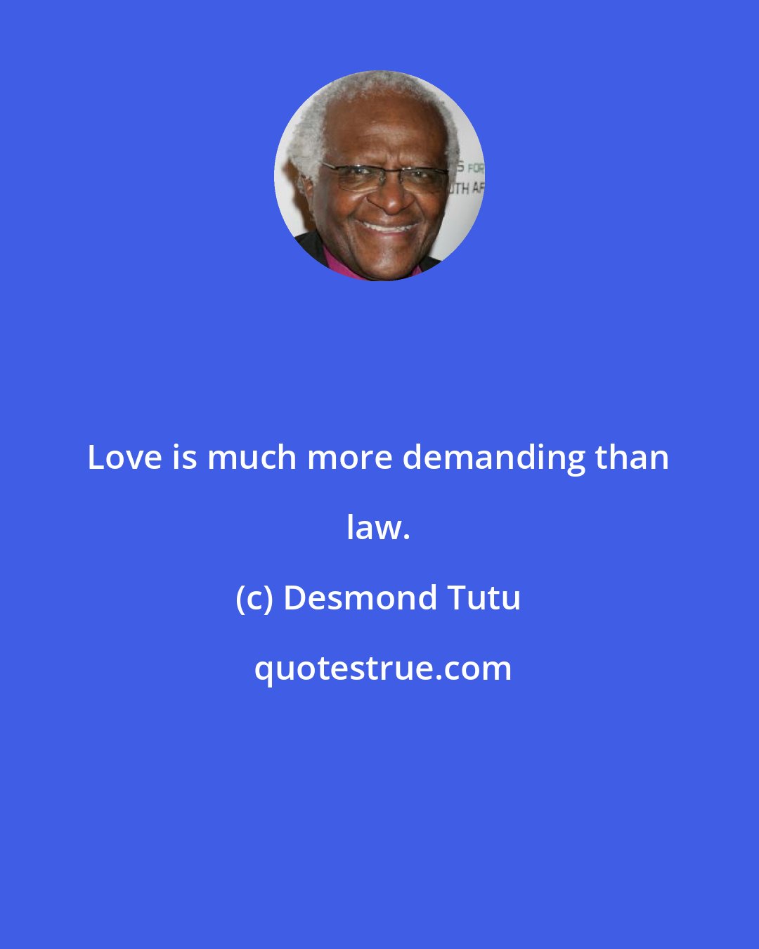 Desmond Tutu: Love is much more demanding than law.