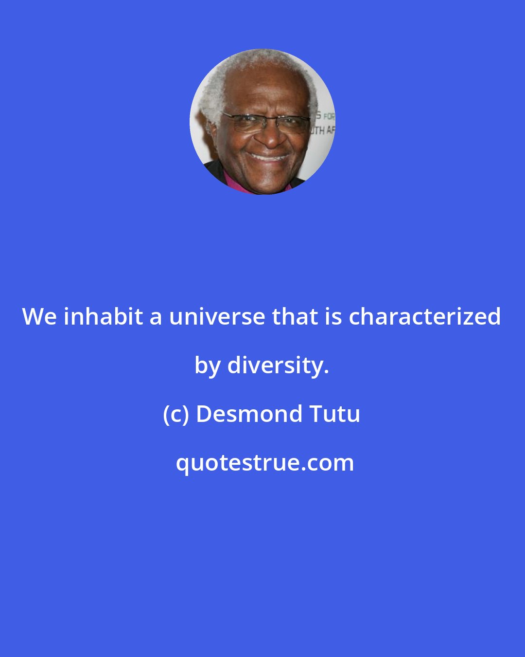 Desmond Tutu: We inhabit a universe that is characterized by diversity.