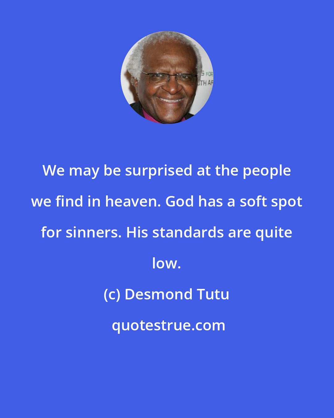 Desmond Tutu: We may be surprised at the people we find in heaven. God has a soft spot for sinners. His standards are quite low.