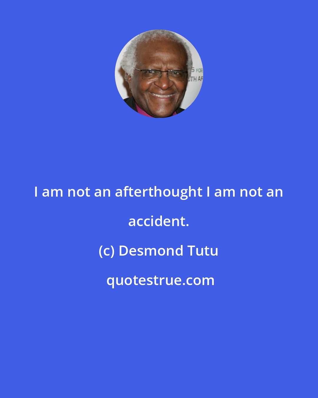 Desmond Tutu: I am not an afterthought I am not an accident.