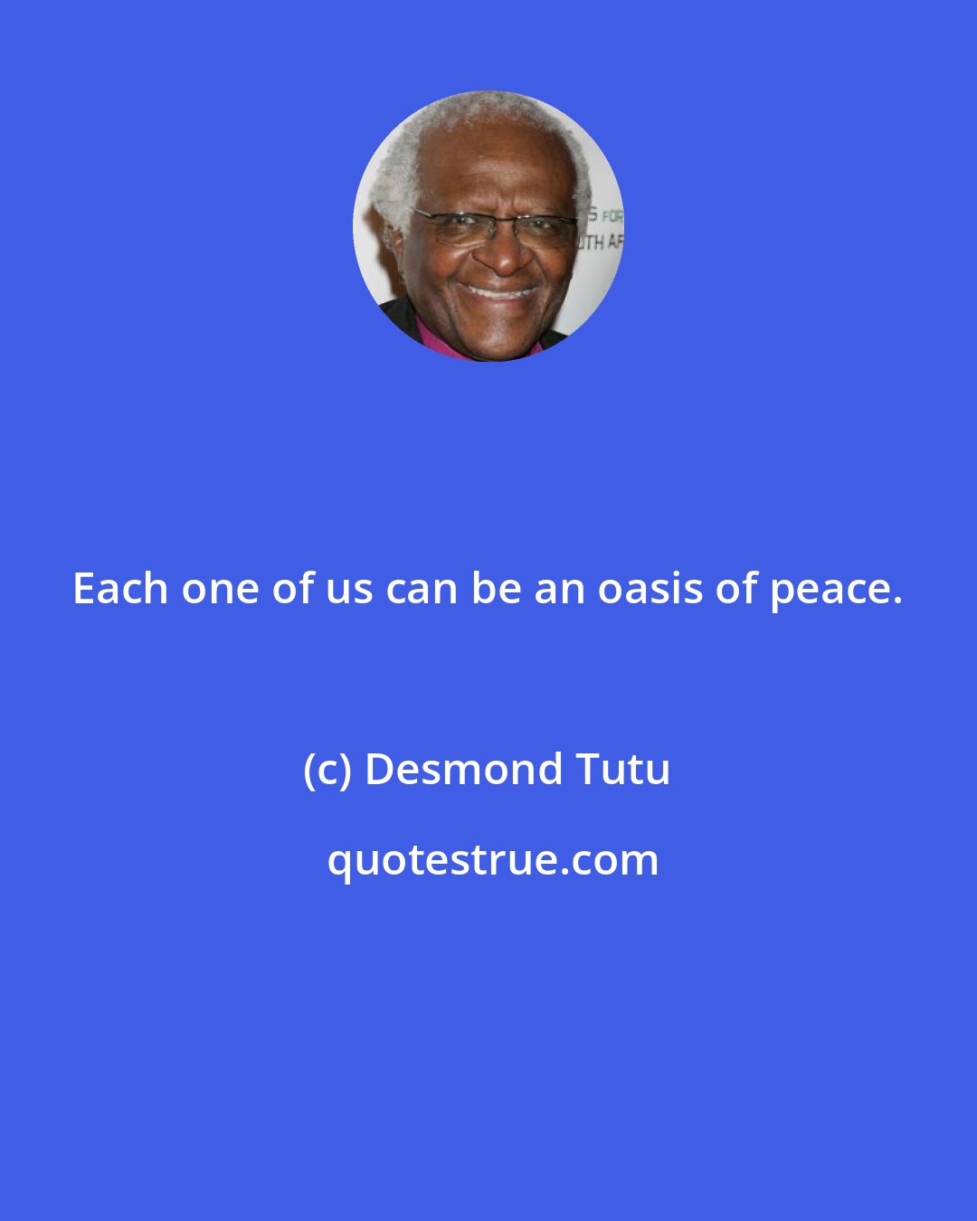 Desmond Tutu: Each one of us can be an oasis of peace.