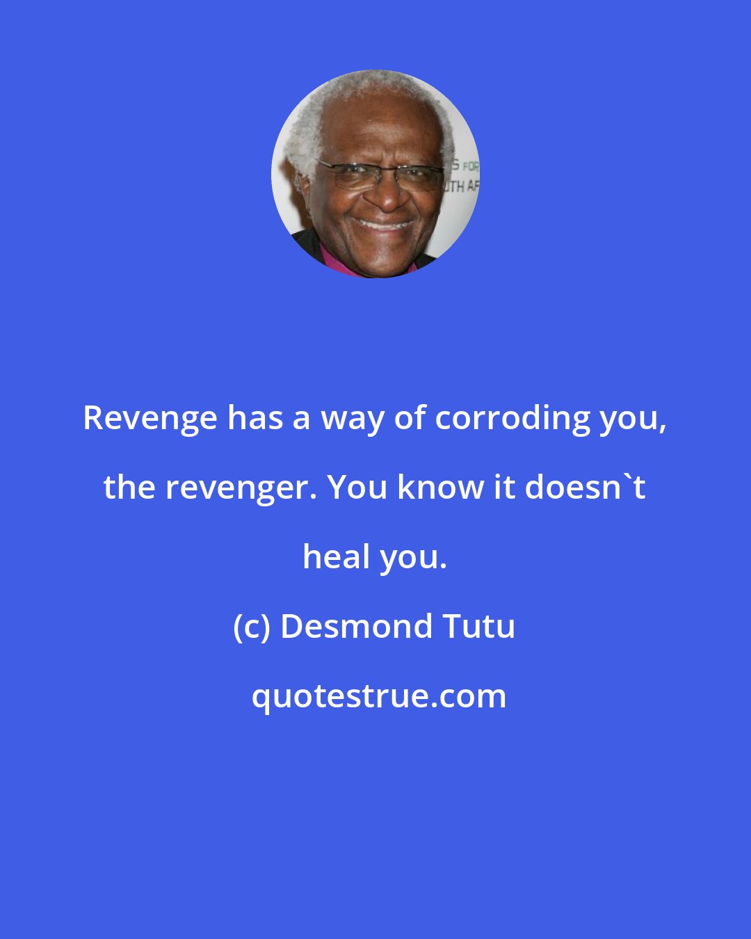 Desmond Tutu: Revenge has a way of corroding you, the revenger. You know it doesn't heal you.