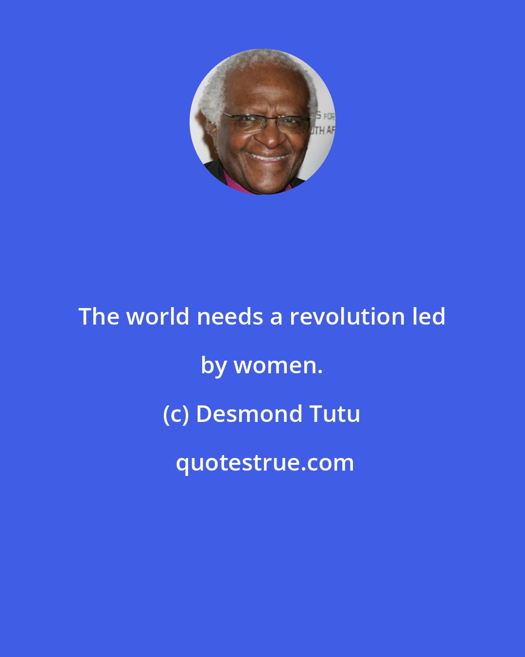 Desmond Tutu: The world needs a revolution led by women.