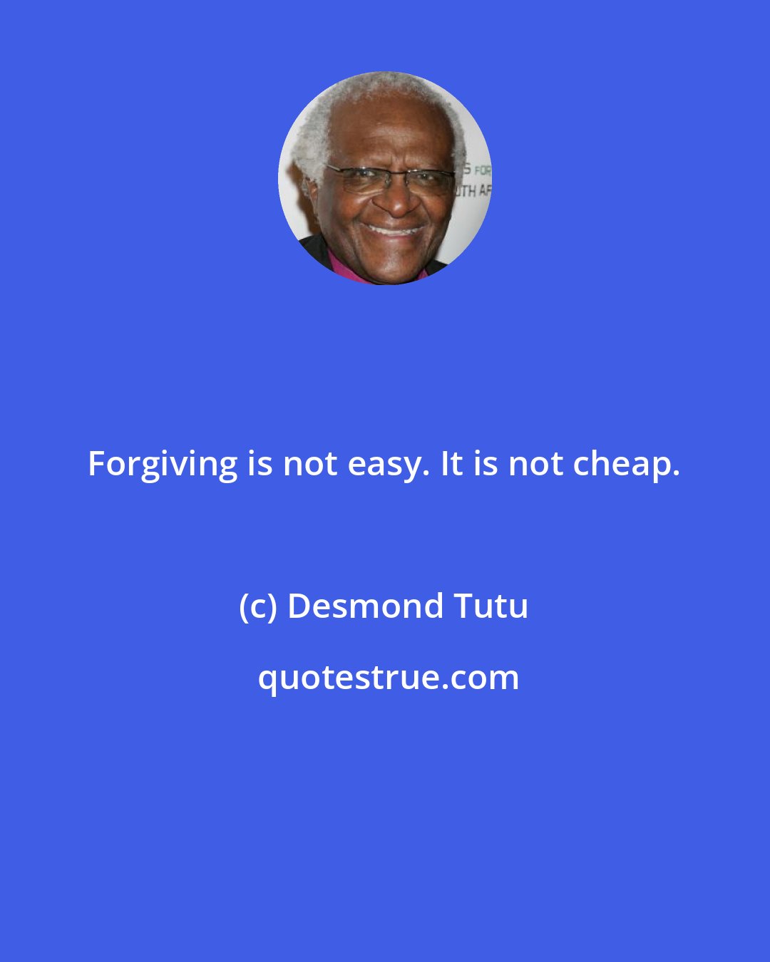 Desmond Tutu: Forgiving is not easy. It is not cheap.