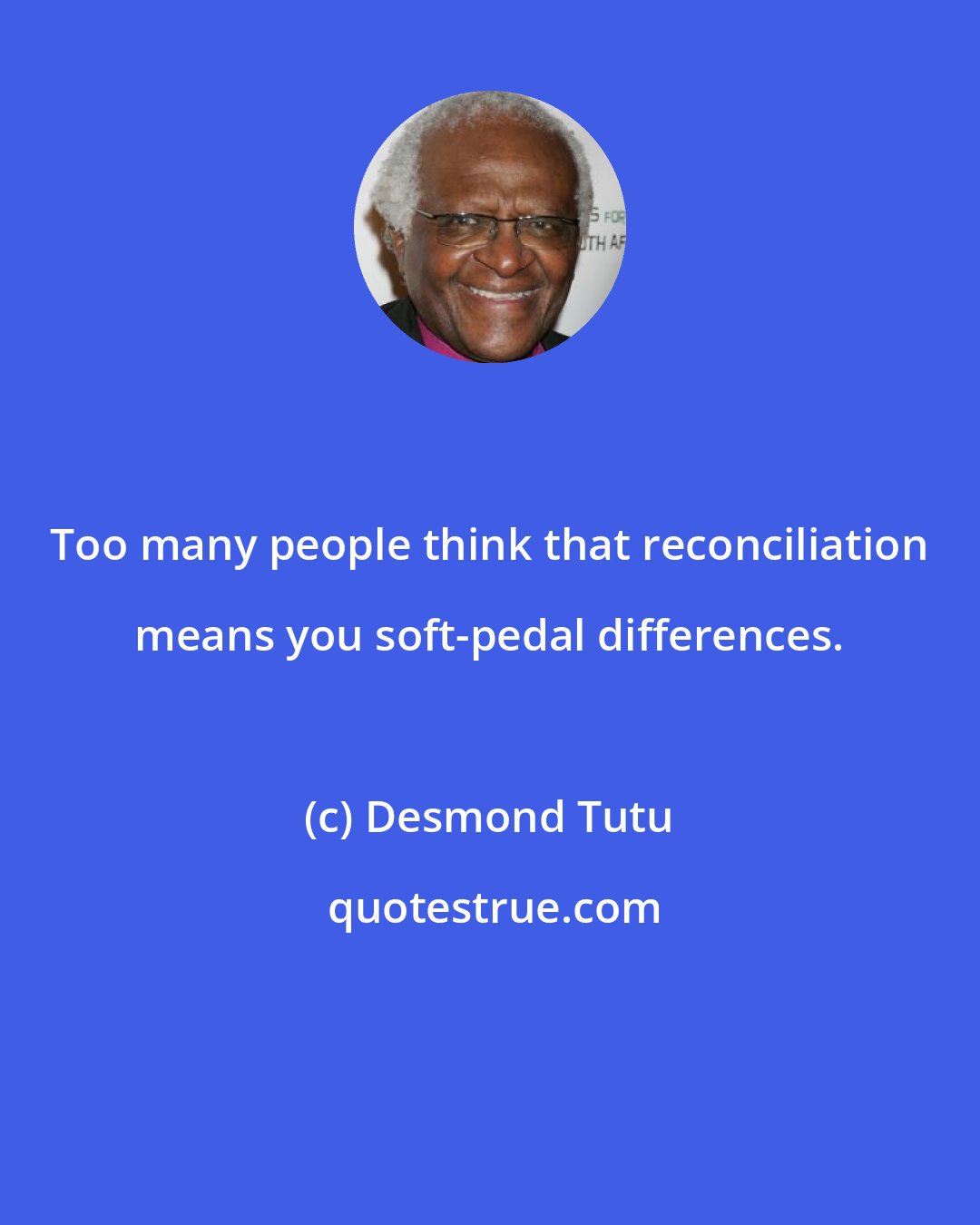 Desmond Tutu: Too many people think that reconciliation means you soft-pedal differences.