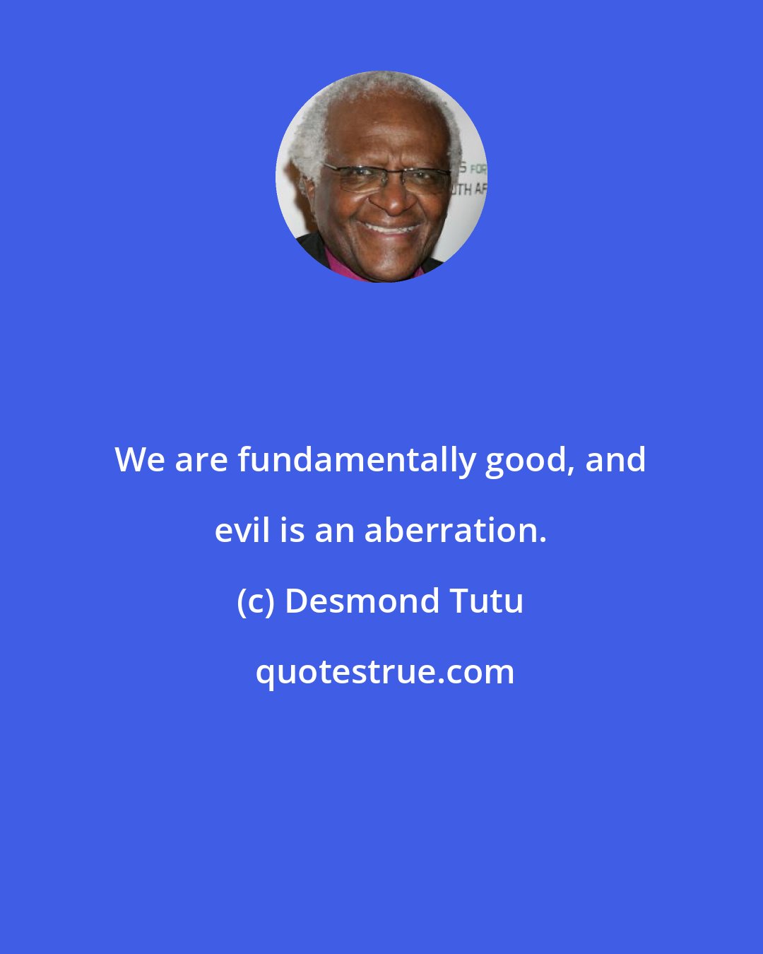 Desmond Tutu: We are fundamentally good, and evil is an aberration.