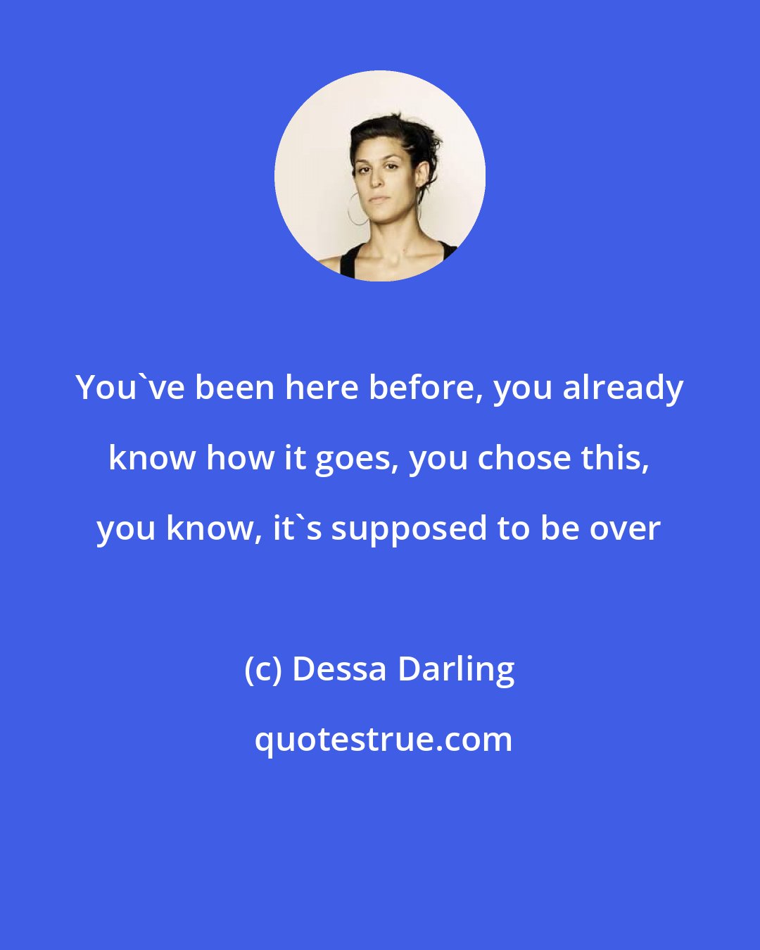 Dessa Darling: You've been here before, you already know how it goes, you chose this, you know, it's supposed to be over