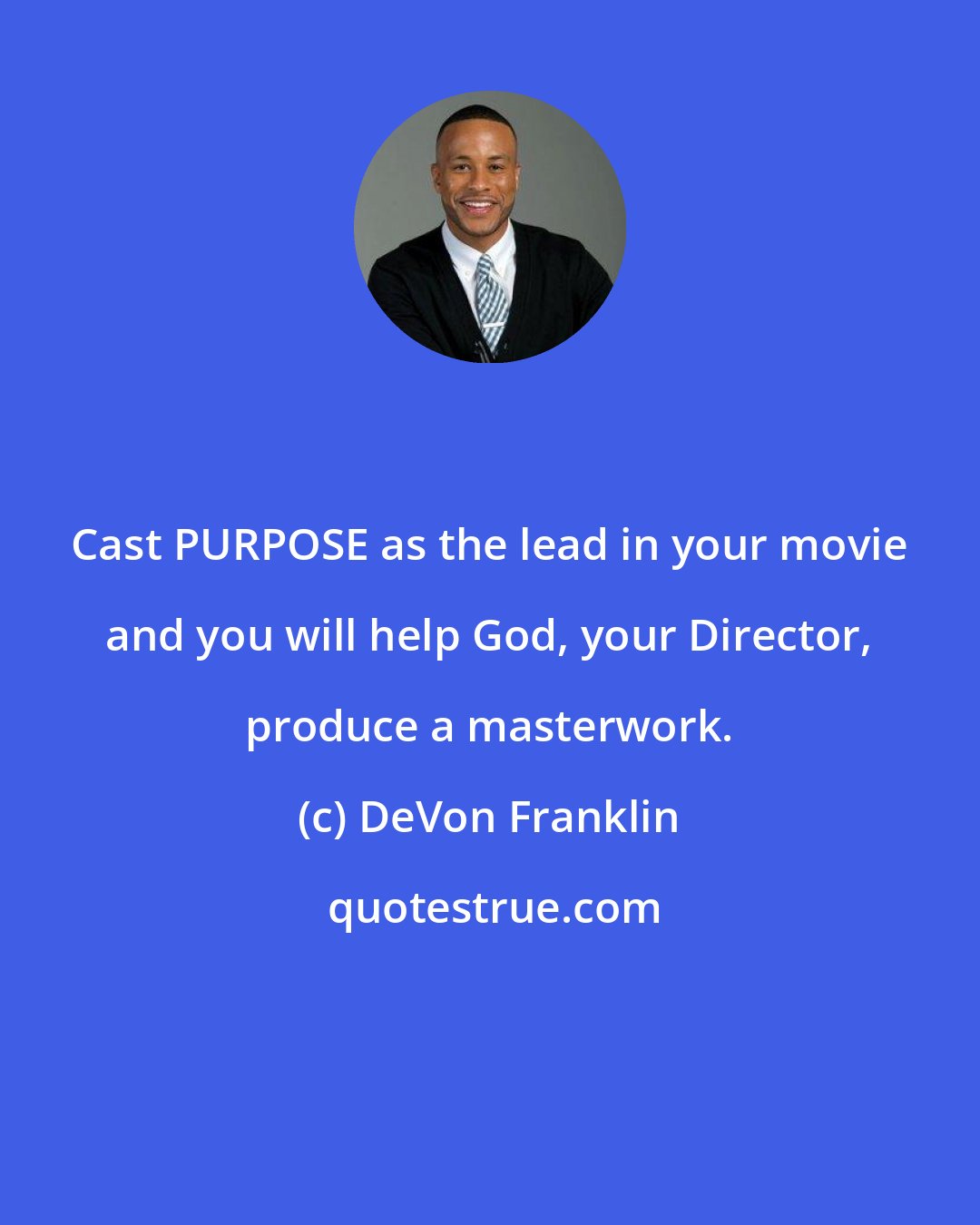 DeVon Franklin: Cast PURPOSE as the lead in your movie and you will help God, your Director, produce a masterwork.