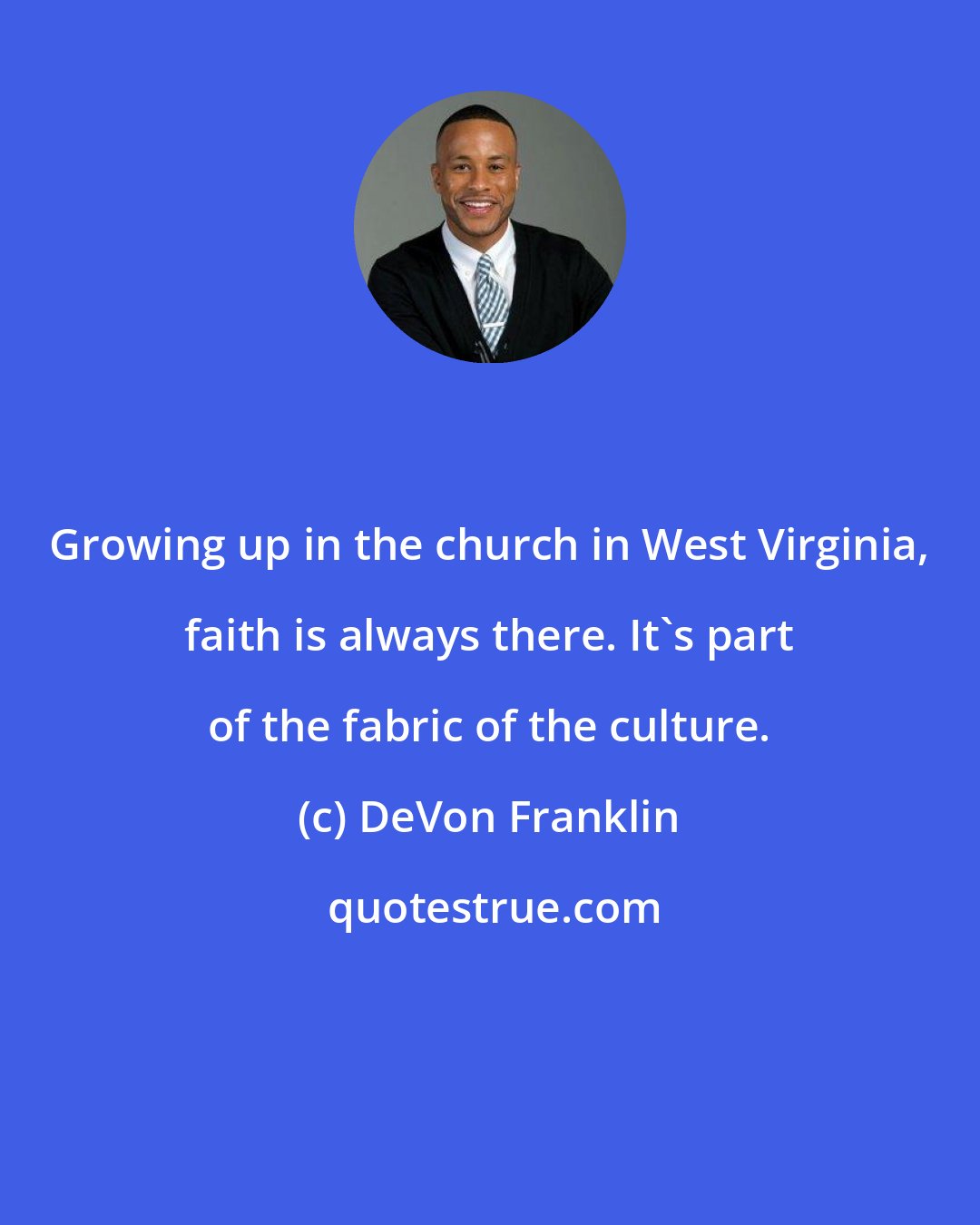 DeVon Franklin: Growing up in the church in West Virginia, faith is always there. It's part of the fabric of the culture.