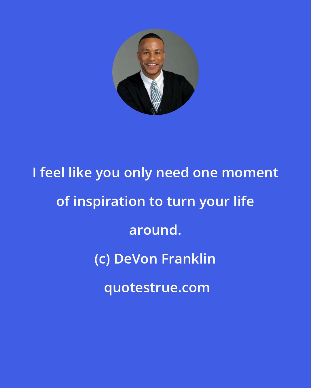 DeVon Franklin: I feel like you only need one moment of inspiration to turn your life around.