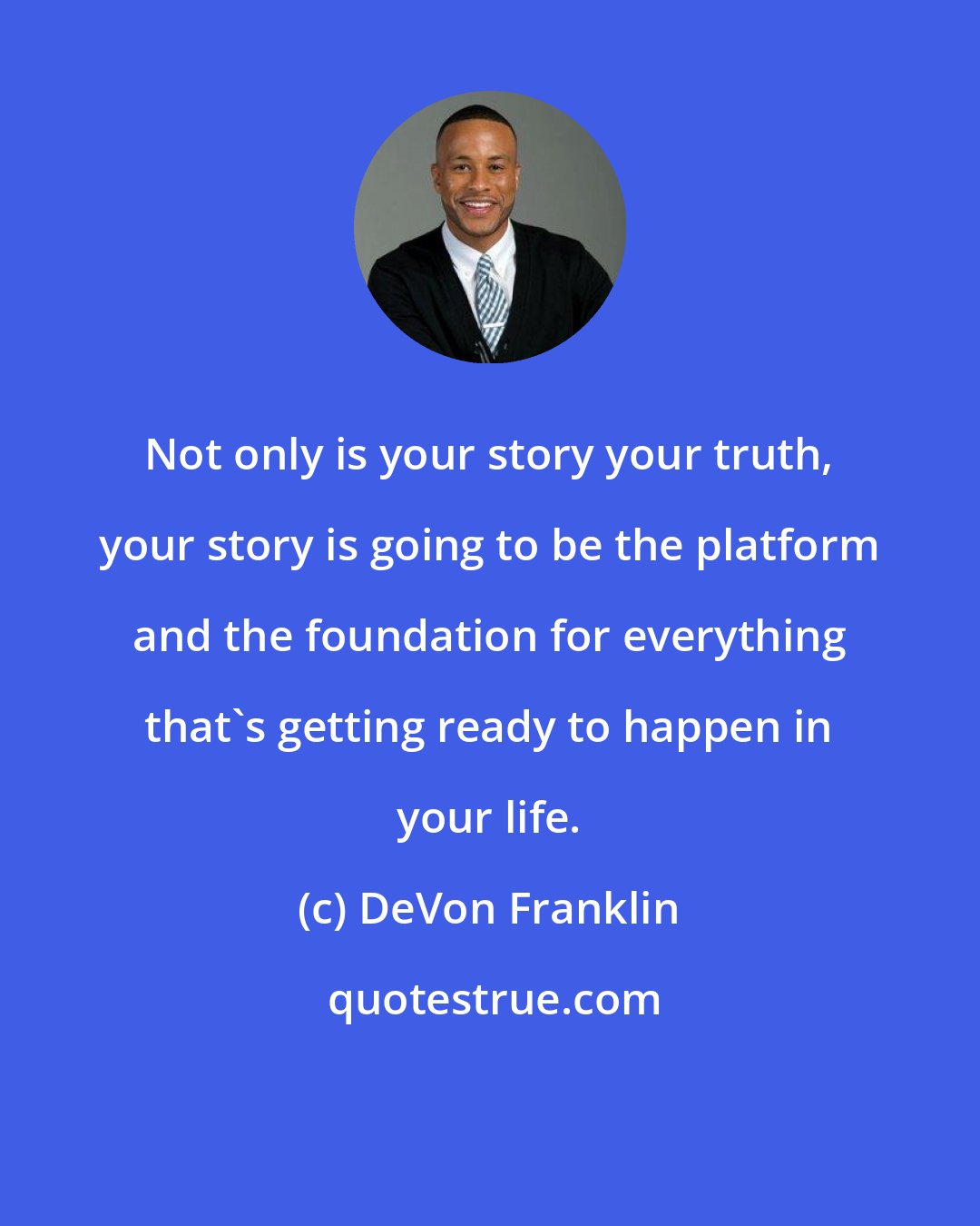 DeVon Franklin: Not only is your story your truth, your story is going to be the platform and the foundation for everything that's getting ready to happen in your life.