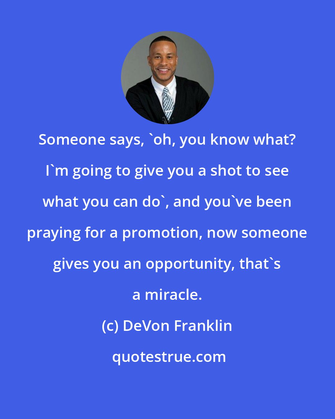 DeVon Franklin: Someone says, 'oh, you know what? I'm going to give you a shot to see what you can do', and you've been praying for a promotion, now someone gives you an opportunity, that's a miracle.