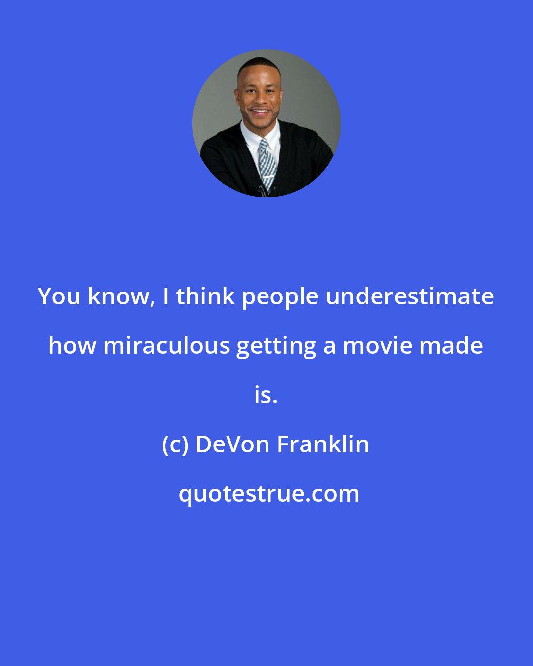 DeVon Franklin: You know, I think people underestimate how miraculous getting a movie made is.