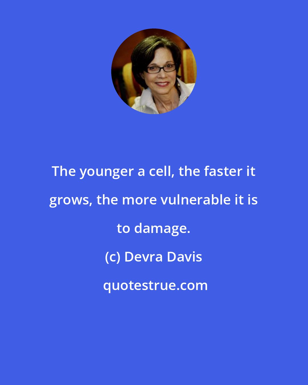 Devra Davis: The younger a cell, the faster it grows, the more vulnerable it is to damage.