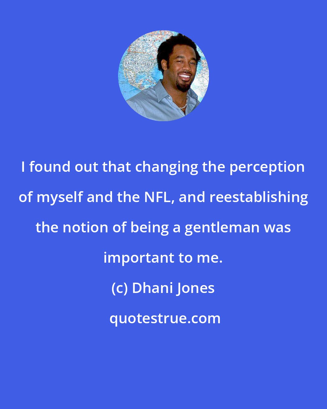 Dhani Jones: I found out that changing the perception of myself and the NFL, and reestablishing the notion of being a gentleman was important to me.