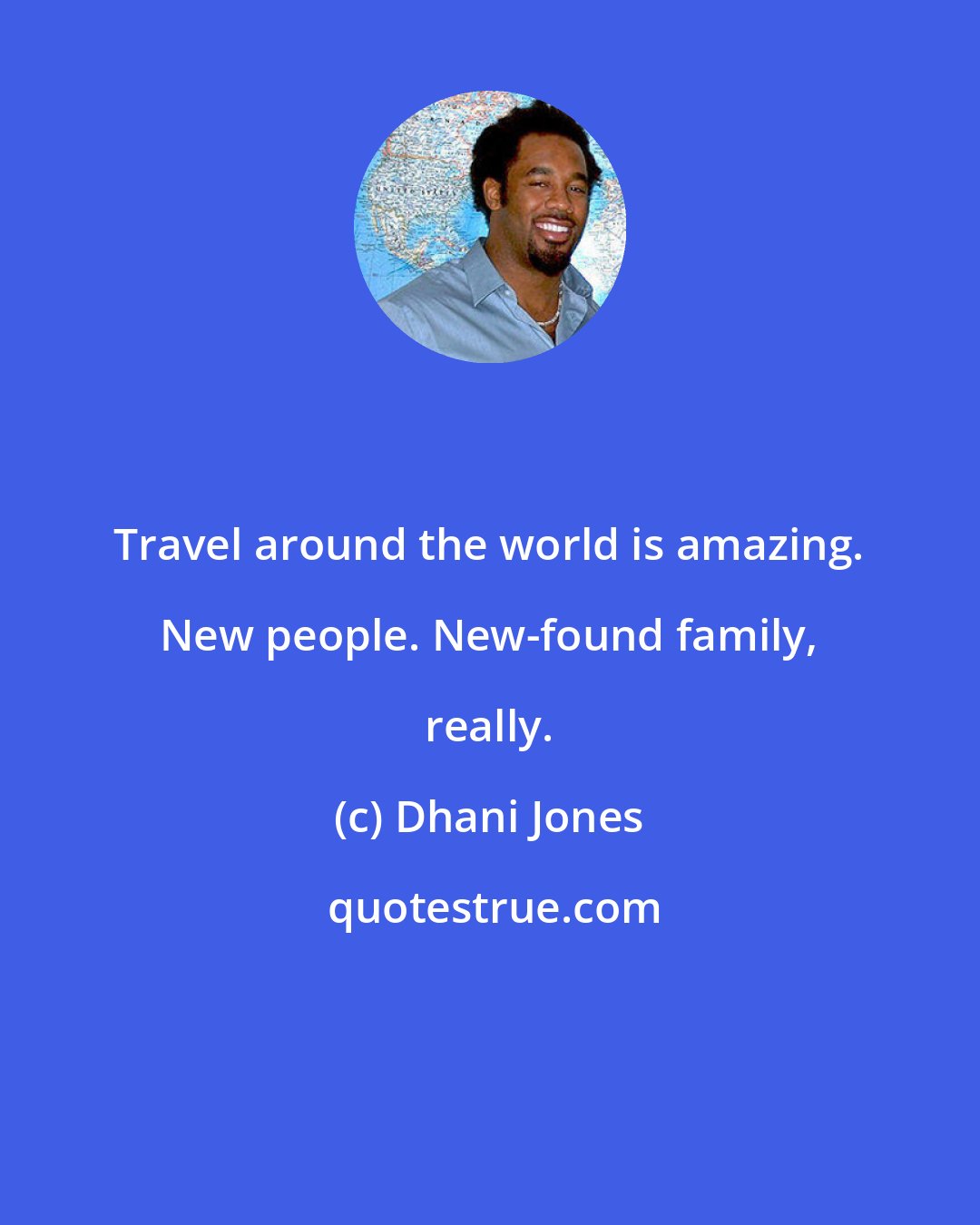 Dhani Jones: Travel around the world is amazing. New people. New-found family, really.