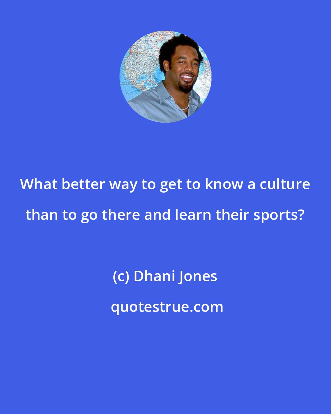 Dhani Jones: What better way to get to know a culture than to go there and learn their sports?