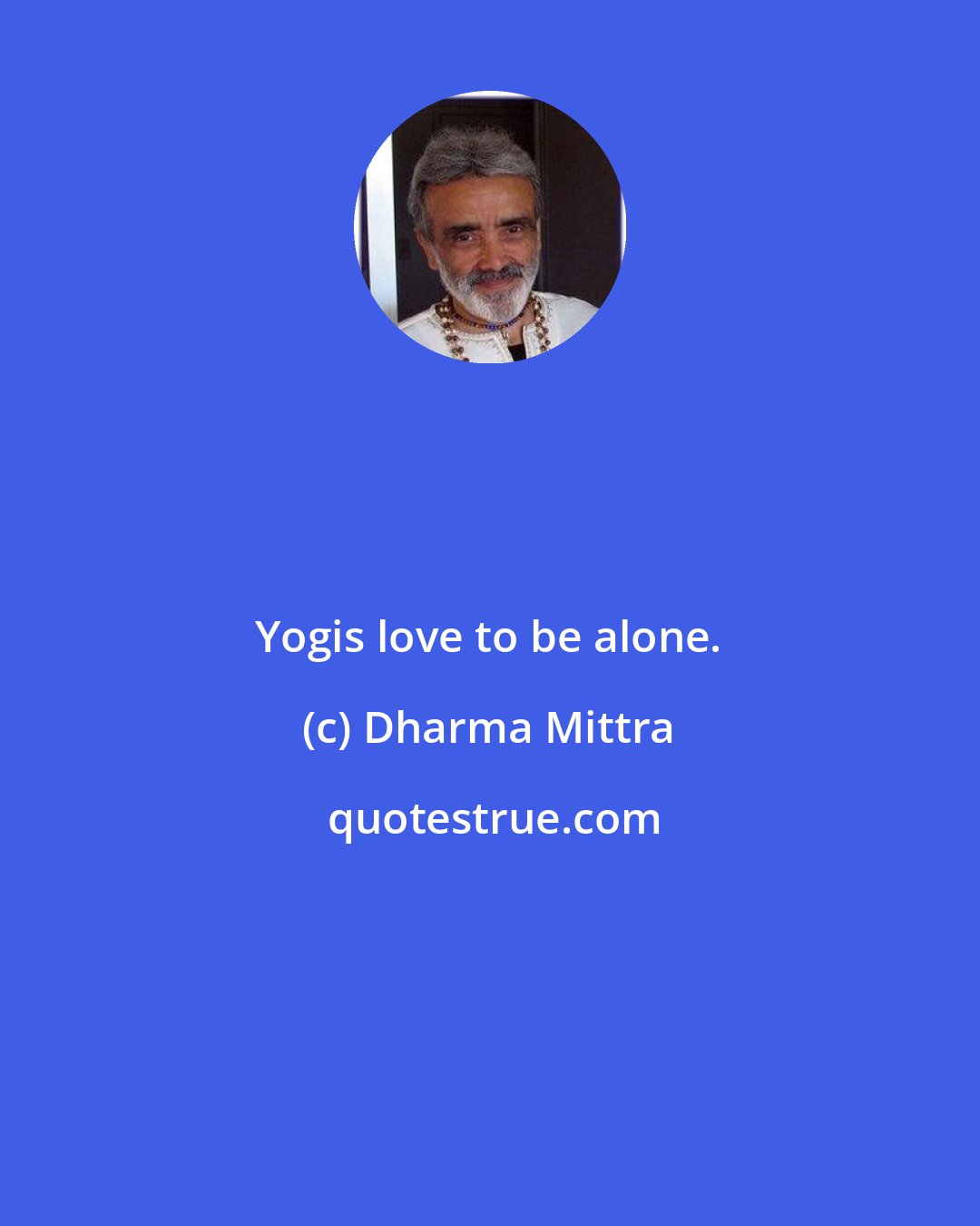 Dharma Mittra: Yogis love to be alone.
