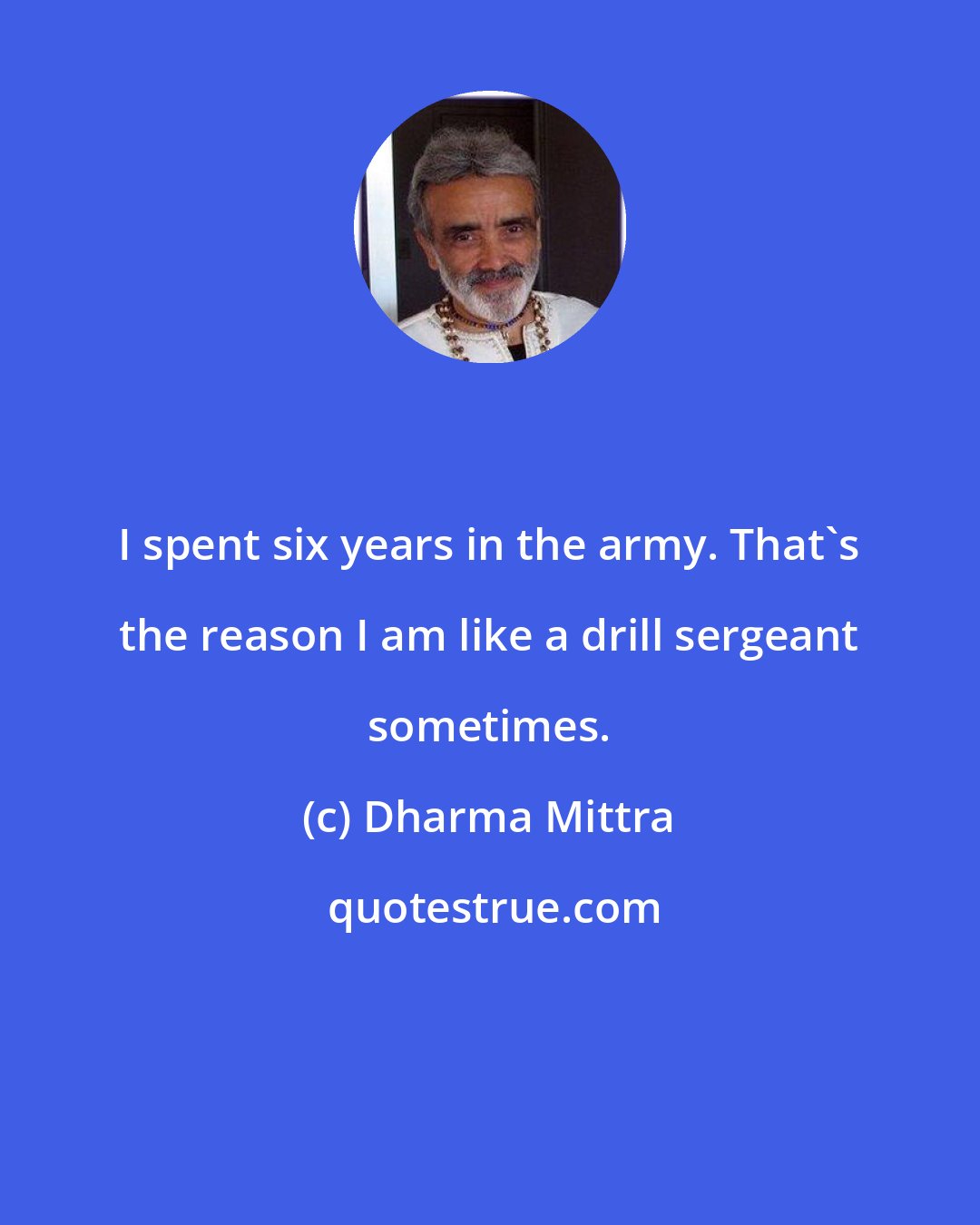 Dharma Mittra: I spent six years in the army. That's the reason I am like a drill sergeant sometimes.