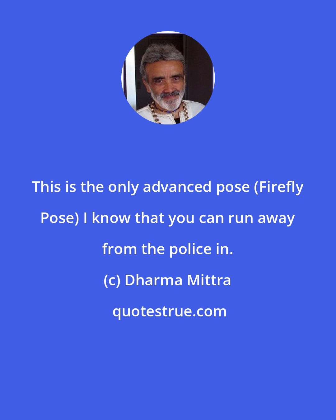 Dharma Mittra: This is the only advanced pose (Firefly Pose) I know that you can run away from the police in.