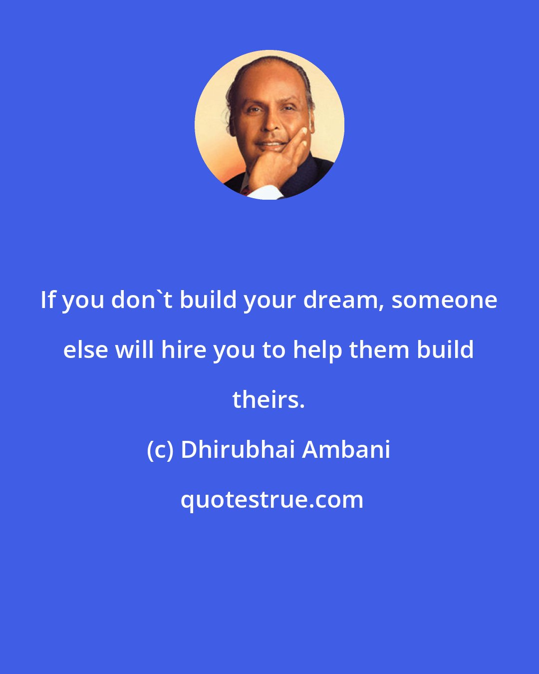 Dhirubhai Ambani: If you don't build your dream, someone else will hire you to help them build theirs.