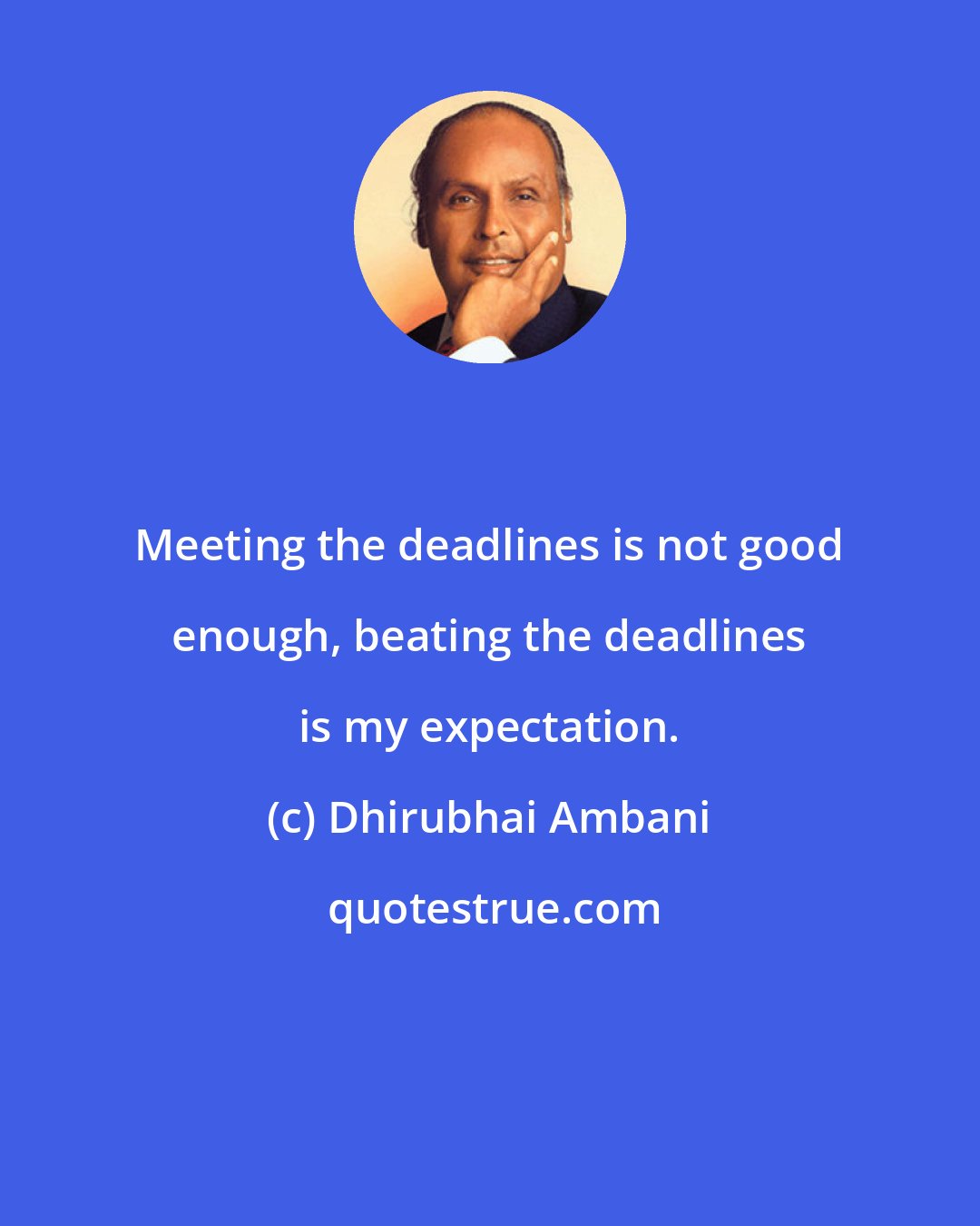 Dhirubhai Ambani: Meeting the deadlines is not good enough, beating the deadlines is my expectation.