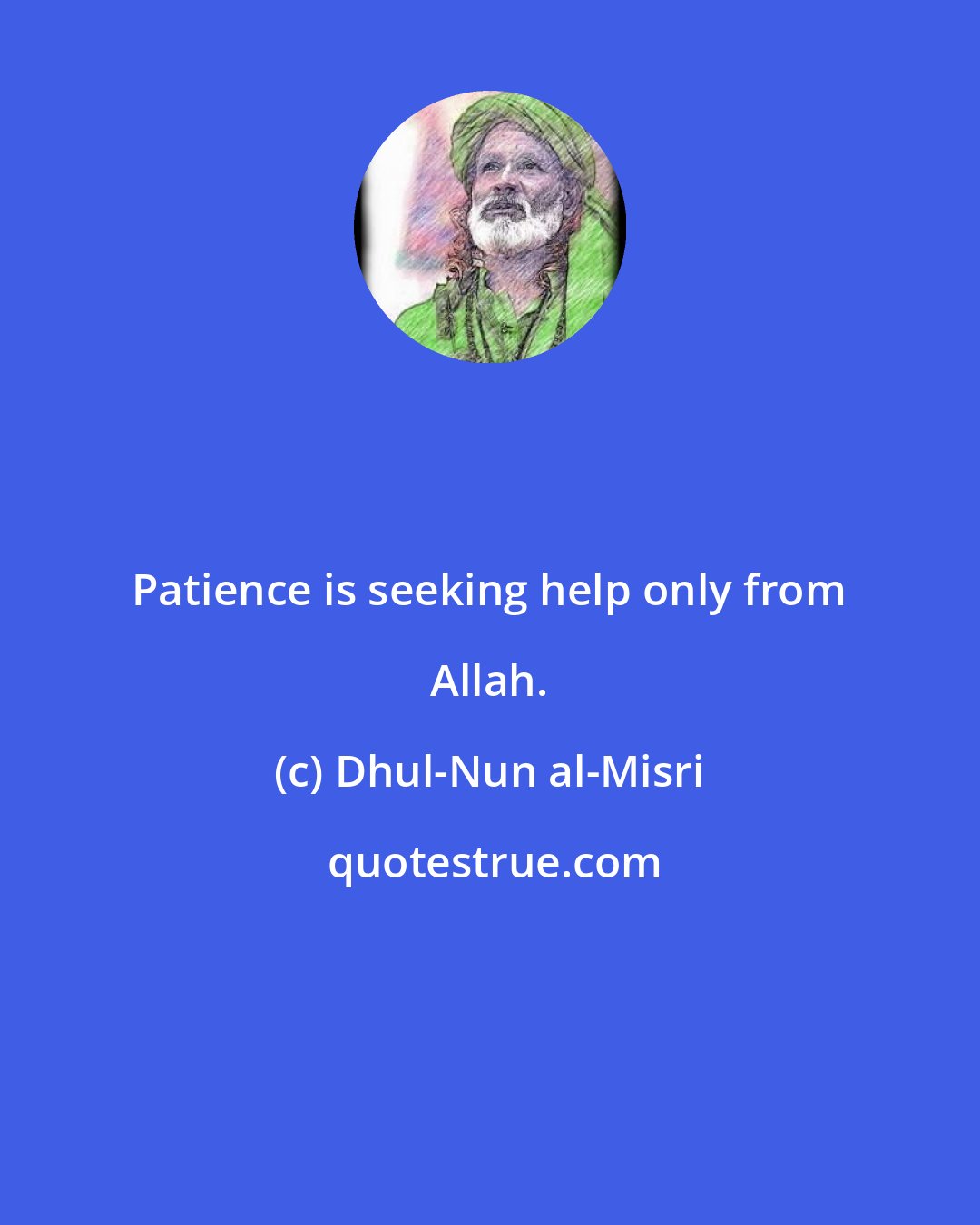 Dhul-Nun al-Misri: Patience is seeking help only from Allah.