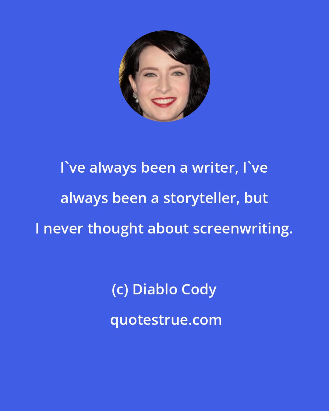 Diablo Cody: I've always been a writer, I've always been a storyteller, but I never thought about screenwriting.