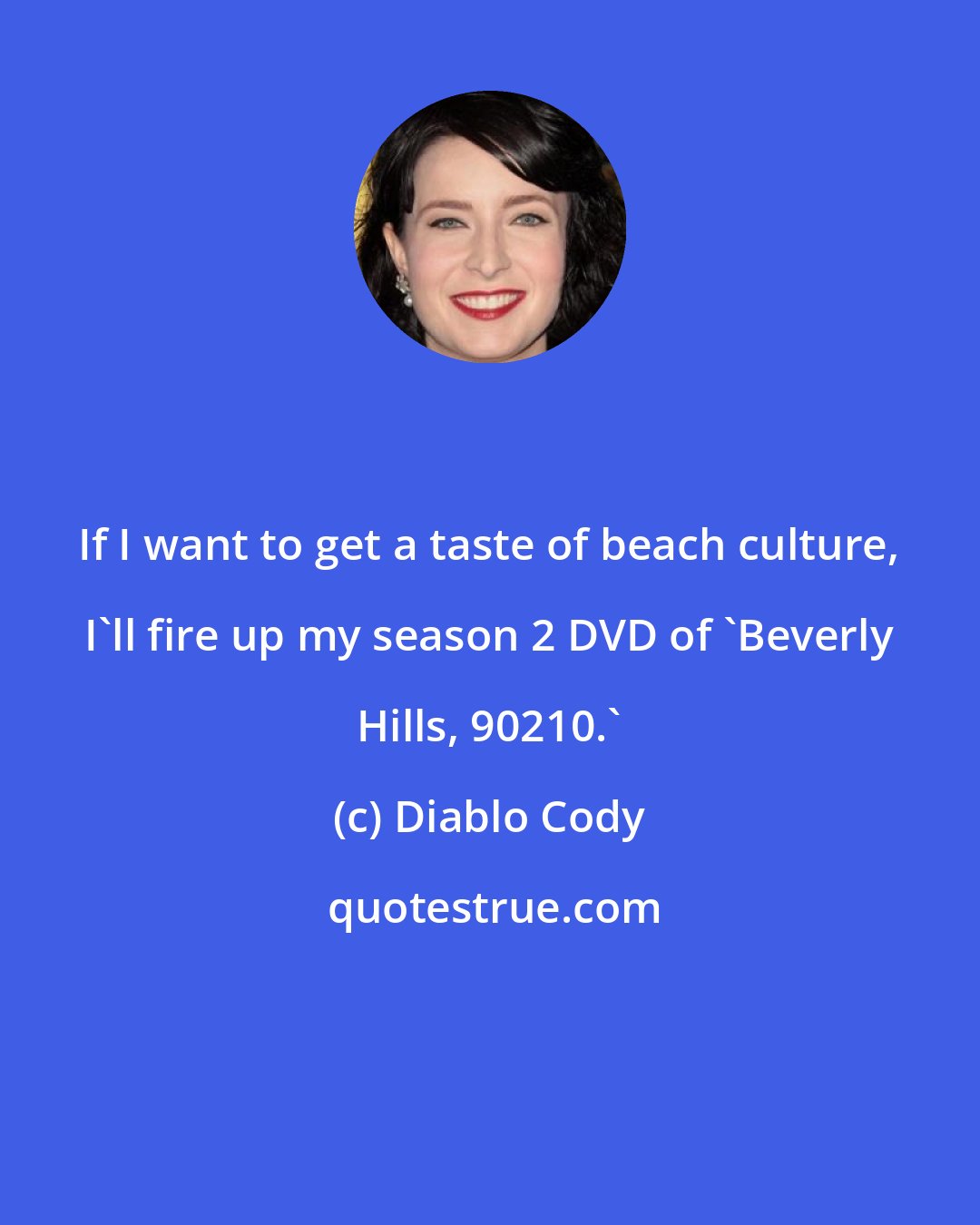 Diablo Cody: If I want to get a taste of beach culture, I'll fire up my season 2 DVD of 'Beverly Hills, 90210.'