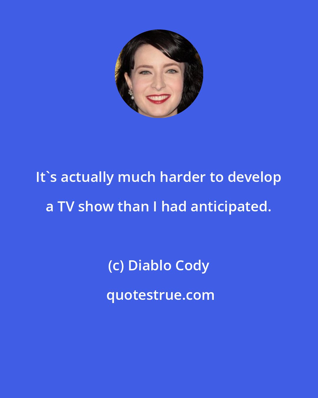 Diablo Cody: It's actually much harder to develop a TV show than I had anticipated.