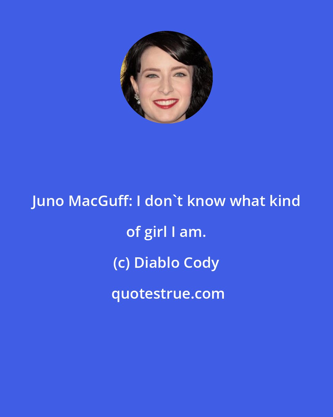 Diablo Cody: Juno MacGuff: I don't know what kind of girl I am.