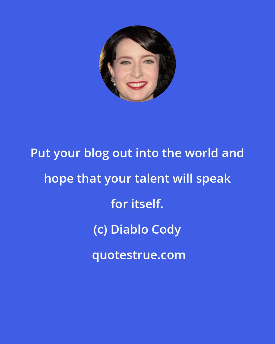 Diablo Cody: Put your blog out into the world and hope that your talent will speak for itself.