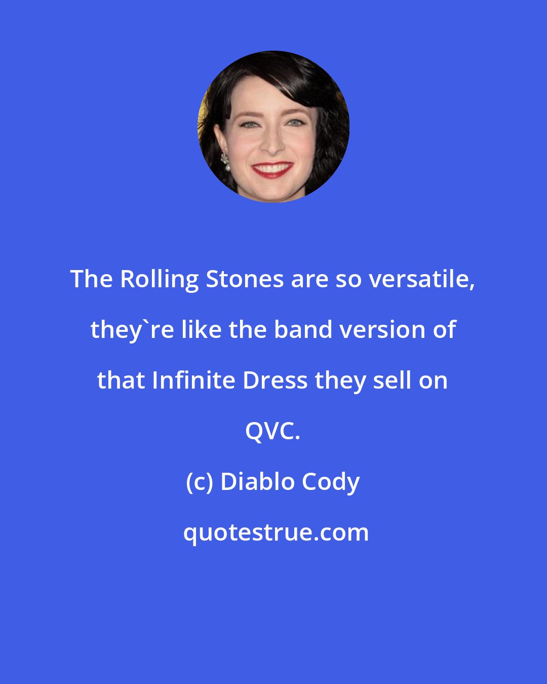 Diablo Cody: The Rolling Stones are so versatile, they're like the band version of that Infinite Dress they sell on QVC.