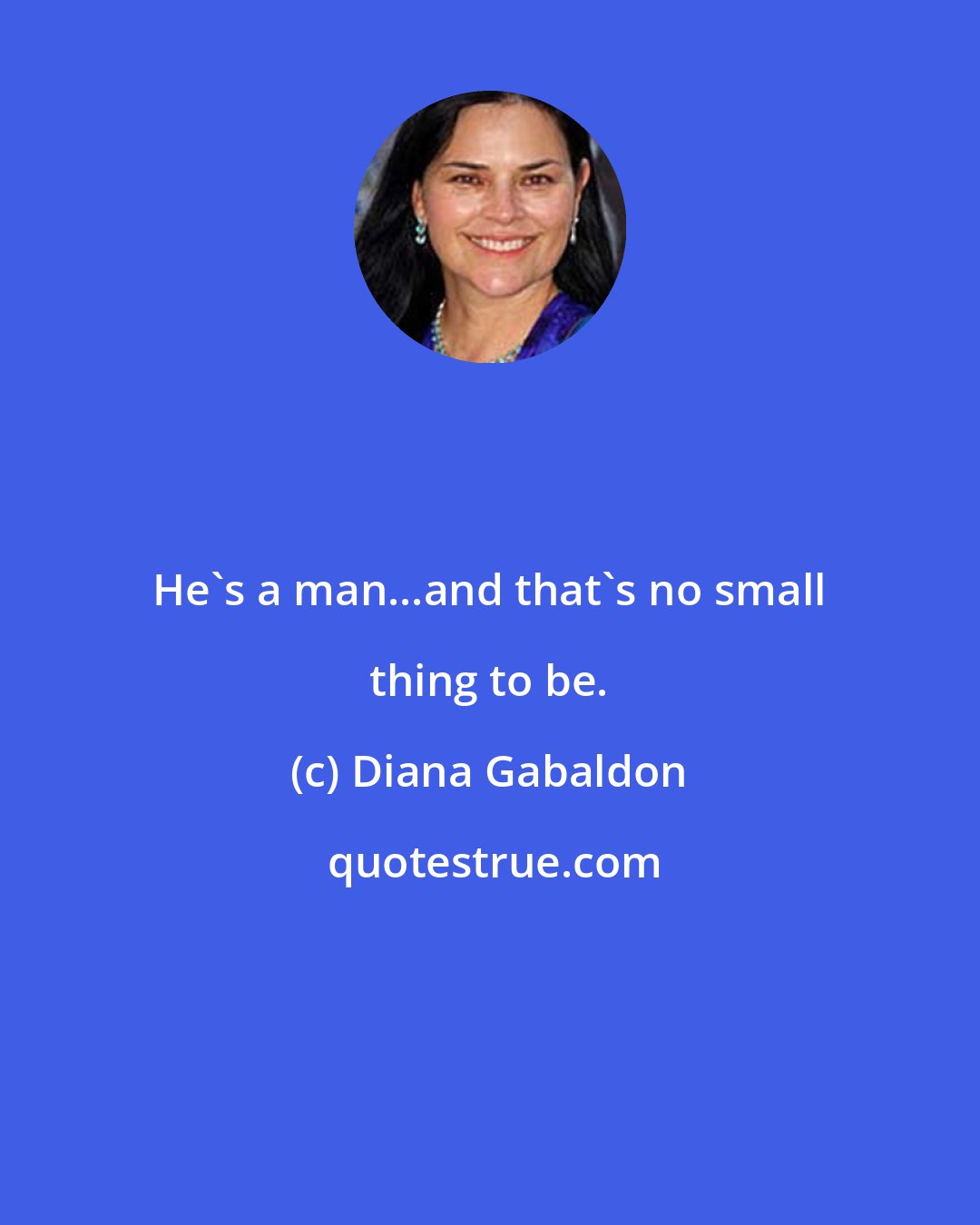 Diana Gabaldon: He's a man...and that's no small thing to be.