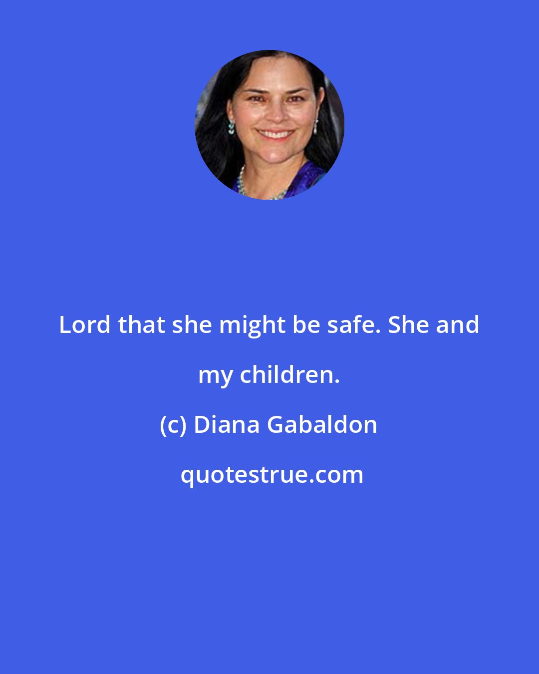 Diana Gabaldon: Lord that she might be safe. She and my children.