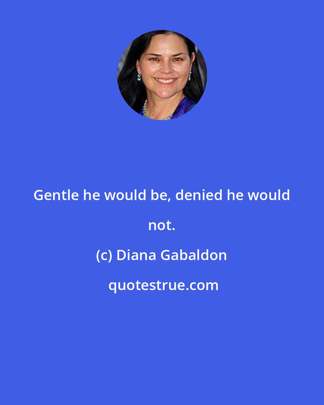 Diana Gabaldon: Gentle he would be, denied he would not.