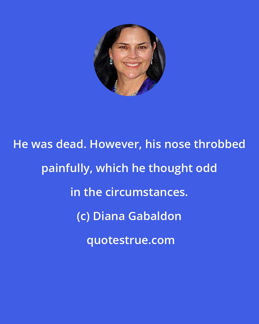 Diana Gabaldon: He was dead. However, his nose throbbed painfully, which he thought odd in the circumstances.