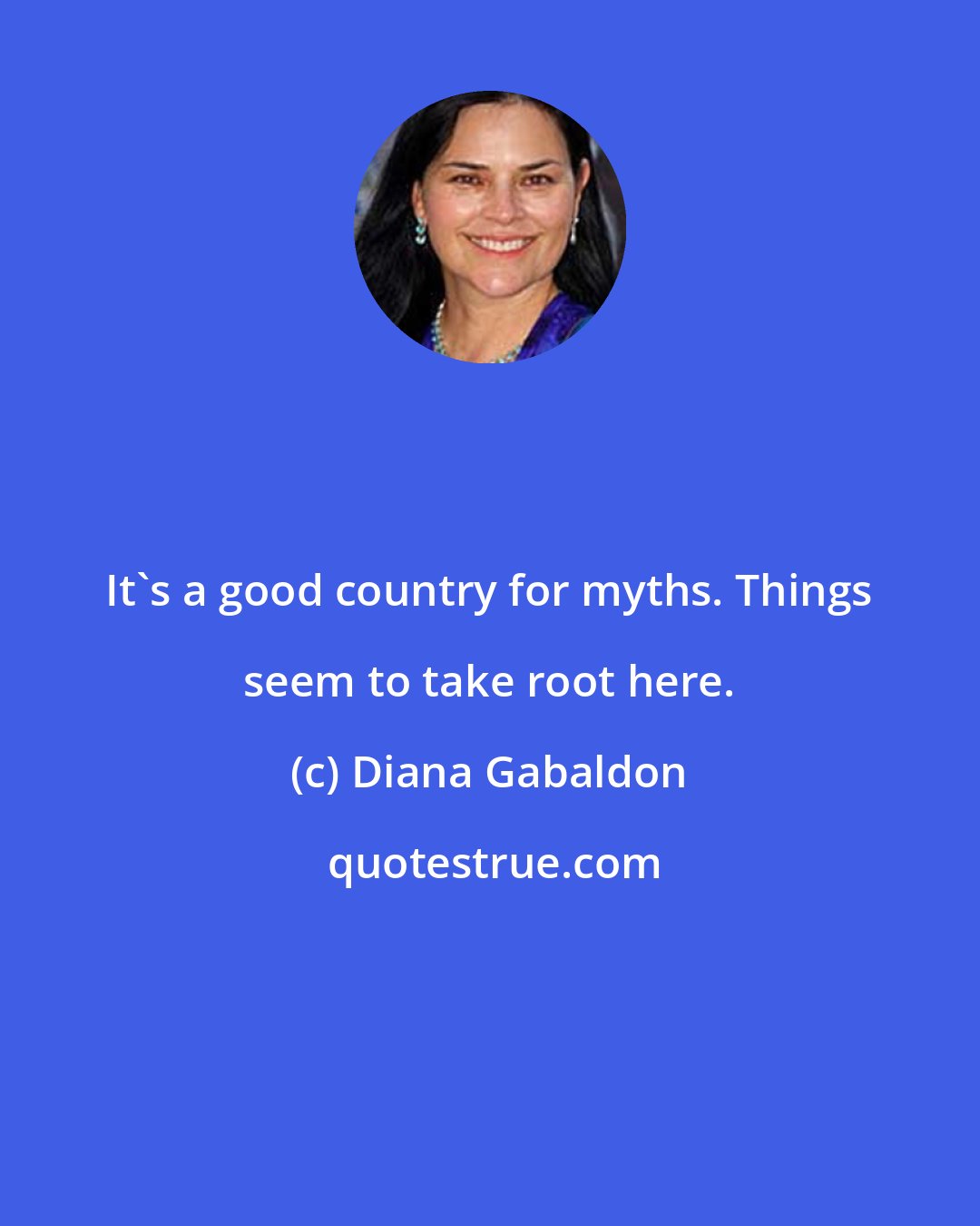 Diana Gabaldon: It's a good country for myths. Things seem to take root here.