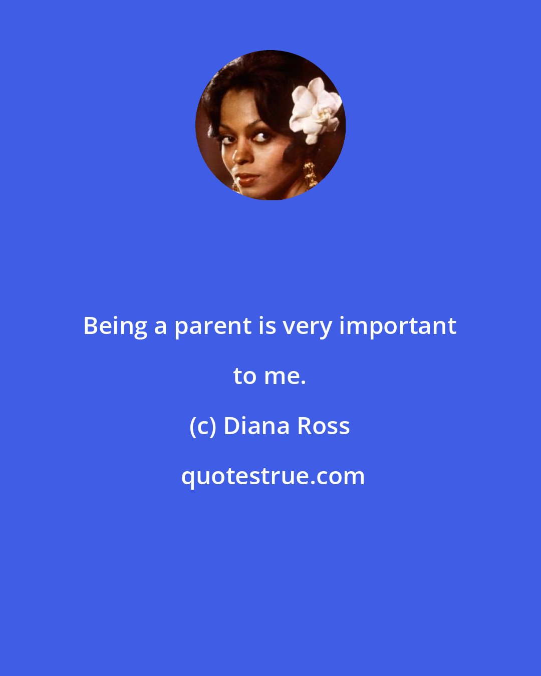 Diana Ross: Being a parent is very important to me.