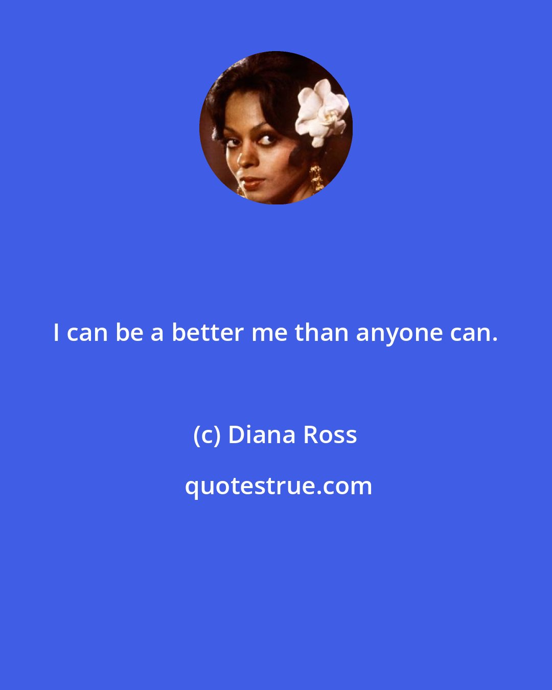 Diana Ross: I can be a better me than anyone can.