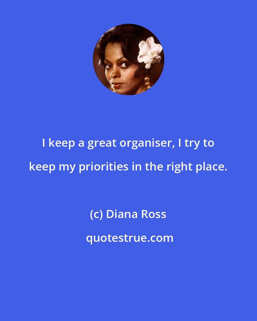 Diana Ross: I keep a great organiser, I try to keep my priorities in the right place.